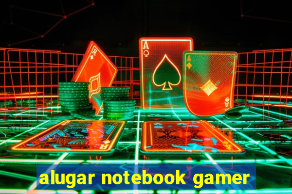 alugar notebook gamer